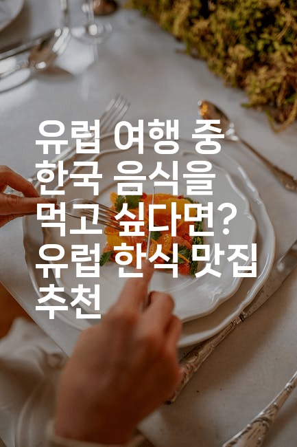 유럽 여행 중 한국 음식을 먹고 싶다면? 유럽 한식 맛집 추천