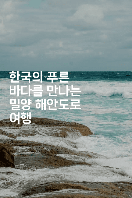 한국의 푸른 바다를 만나는 밀양 해안도로 여행2-맛꾸루