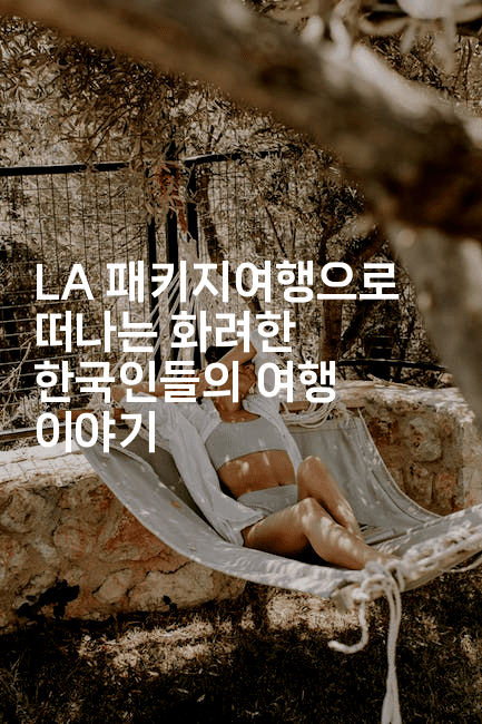 LA 패키지여행으로 떠나는 화려한 한국인들의 여행 이야기