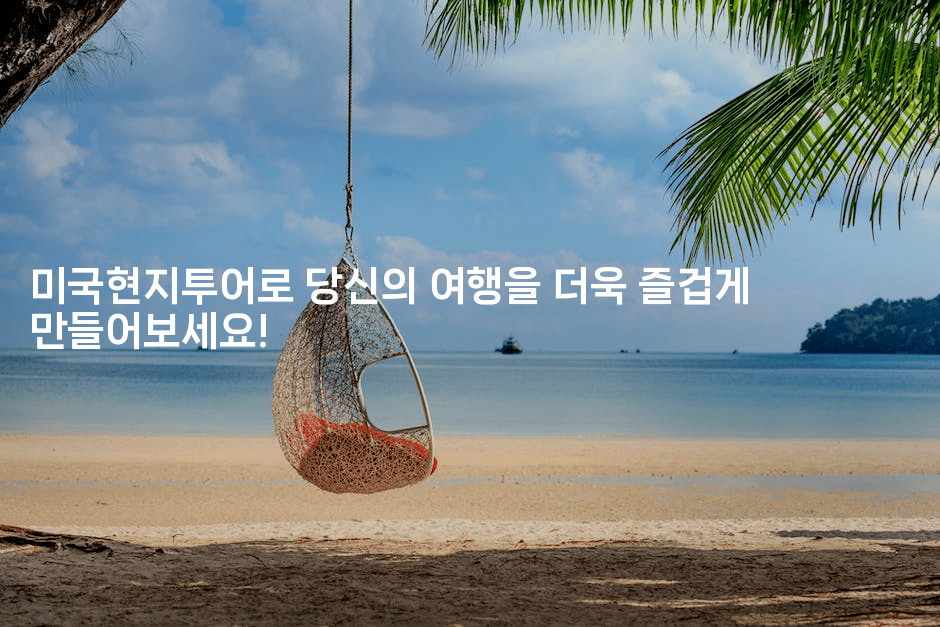 미국현지투어로 당신의 여행을 더욱 즐겁게 만들어보세요!