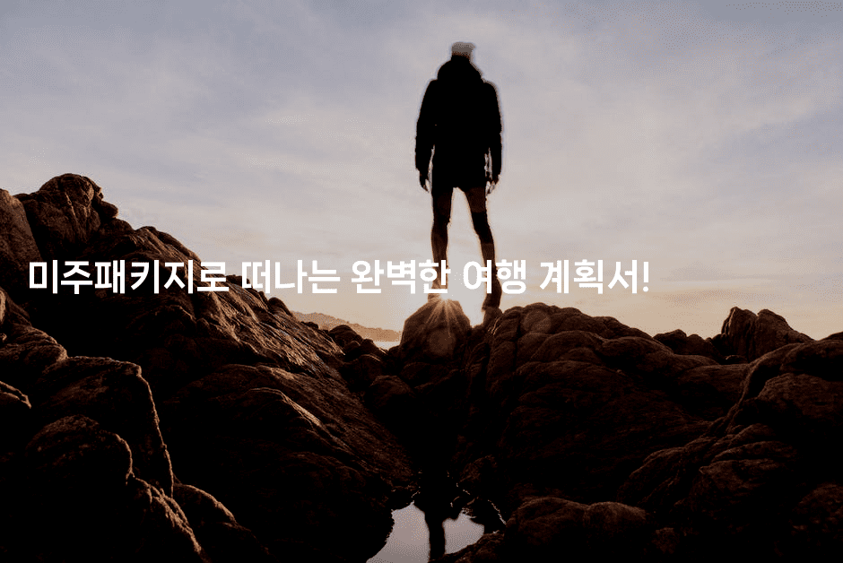 미주패키지로 떠나는 완벽한 여행 계획서!